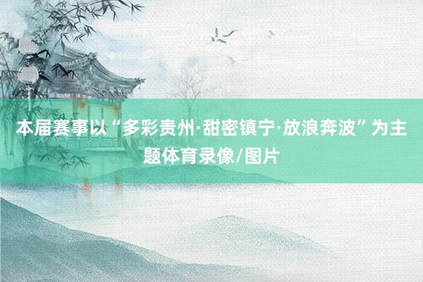本届赛事以“多彩贵州·甜密镇宁·放浪奔波”为主题体育录像/图片