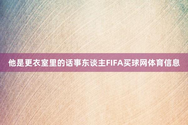 他是更衣室里的话事东谈主FIFA买球网体育信息