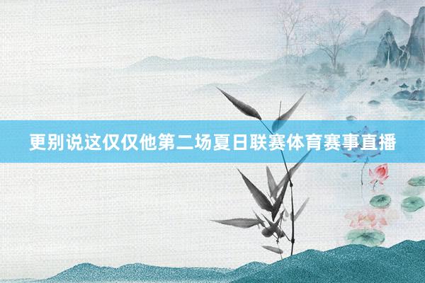 更别说这仅仅他第二场夏日联赛体育赛事直播