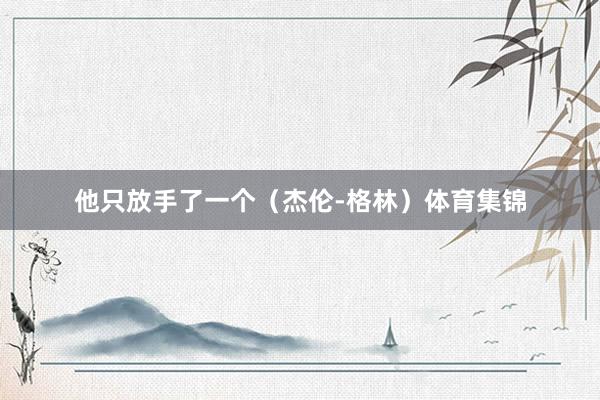 他只放手了一个（杰伦-格林）体育集锦