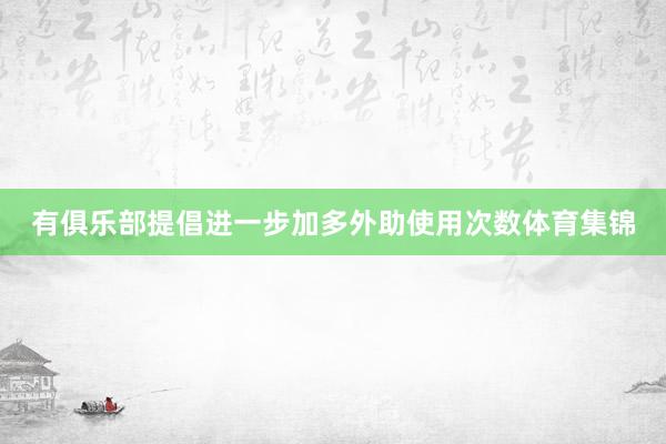有俱乐部提倡进一步加多外助使用次数体育集锦