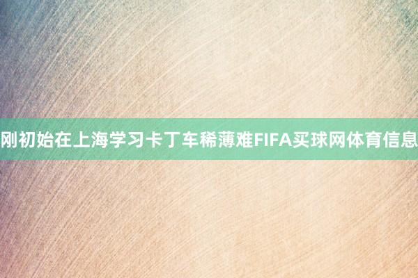 刚初始在上海学习卡丁车稀薄难FIFA买球网体育信息