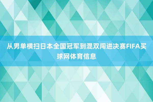 从男单横扫日本全国冠军到混双闯进决赛FIFA买球网体育信息