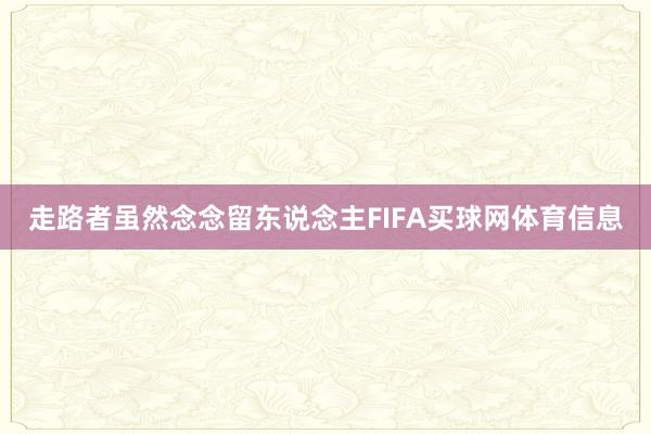 走路者虽然念念留东说念主FIFA买球网体育信息