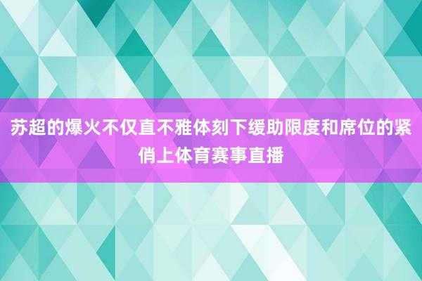 苏超的爆火不仅直不雅体刻下缓助限度和席位的紧俏上体育赛事直播