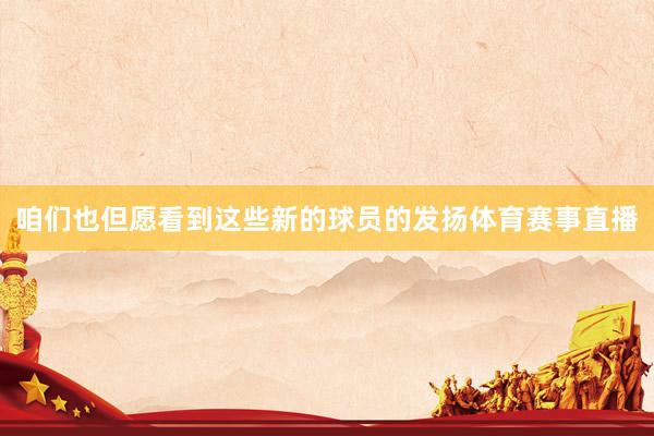 咱们也但愿看到这些新的球员的发扬体育赛事直播