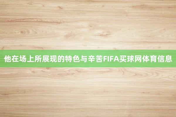 他在场上所展现的特色与辛苦FIFA买球网体育信息