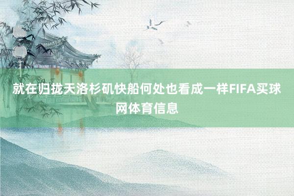 就在归拢天洛杉矶快船何处也看成一样FIFA买球网体育信息