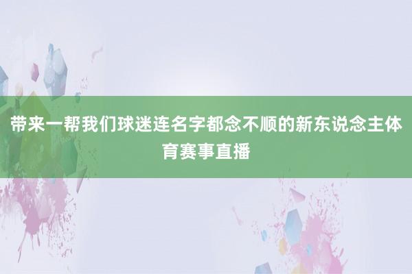 带来一帮我们球迷连名字都念不顺的新东说念主体育赛事直播