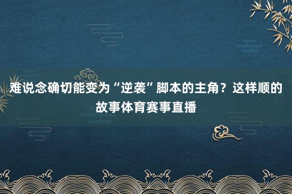 难说念确切能变为“逆袭”脚本的主角？这样顺的故事体育赛事直播