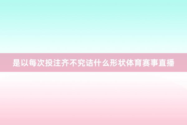 是以每次投注齐不究诘什么形状体育赛事直播