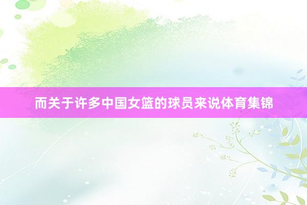 而关于许多中国女篮的球员来说体育集锦