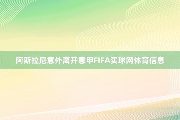 阿斯拉尼意外离开意甲FIFA买球网体育信息
