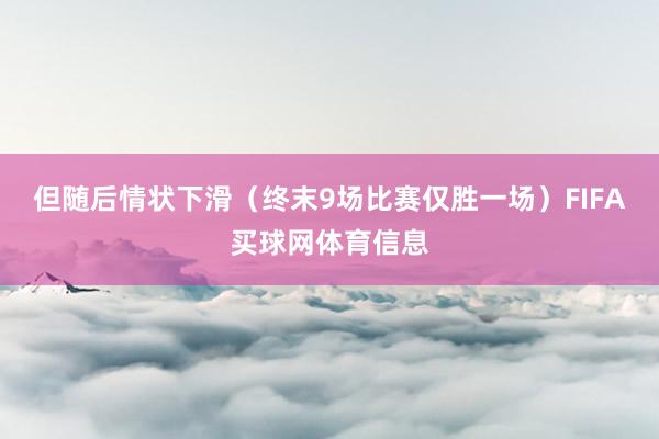 但随后情状下滑（终末9场比赛仅胜一场）FIFA买球网体育信息