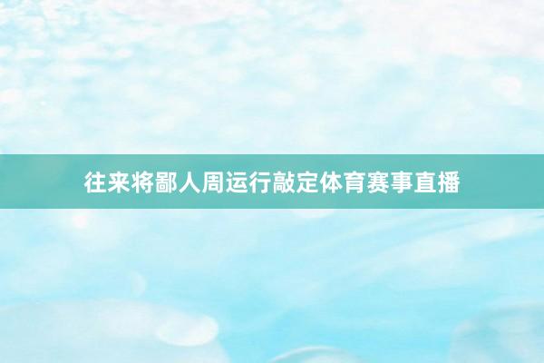 往来将鄙人周运行敲定体育赛事直播