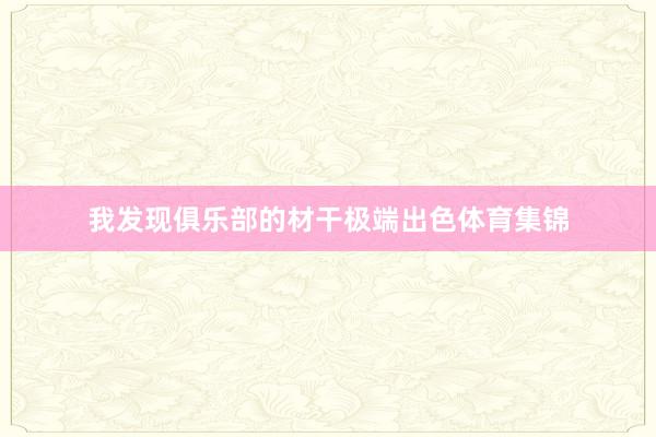 我发现俱乐部的材干极端出色体育集锦