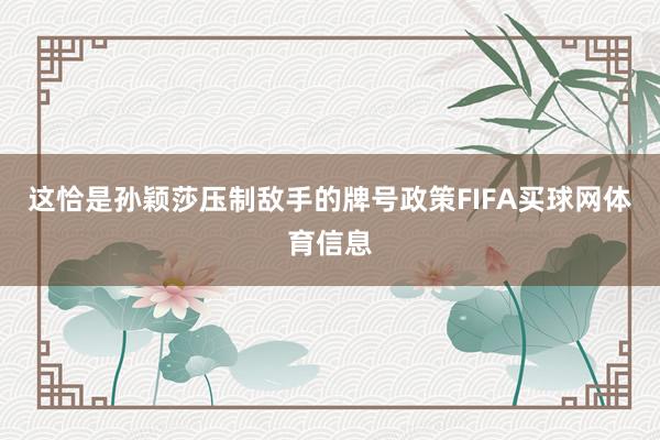 这恰是孙颖莎压制敌手的牌号政策FIFA买球网体育信息