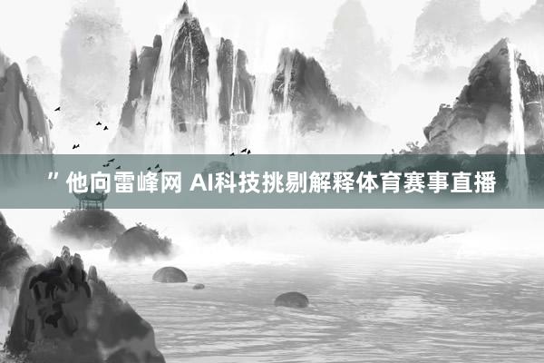 ”他向雷峰网 AI科技挑剔解释体育赛事直播