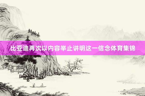 比亚迪再次以内容举止讲明这一信念体育集锦