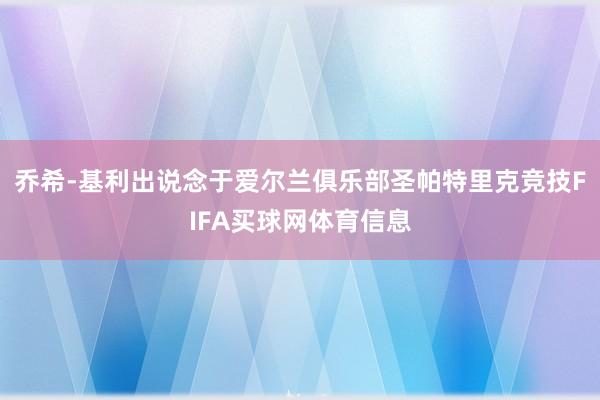 乔希-基利出说念于爱尔兰俱乐部圣帕特里克竞技FIFA买球网体育信息
