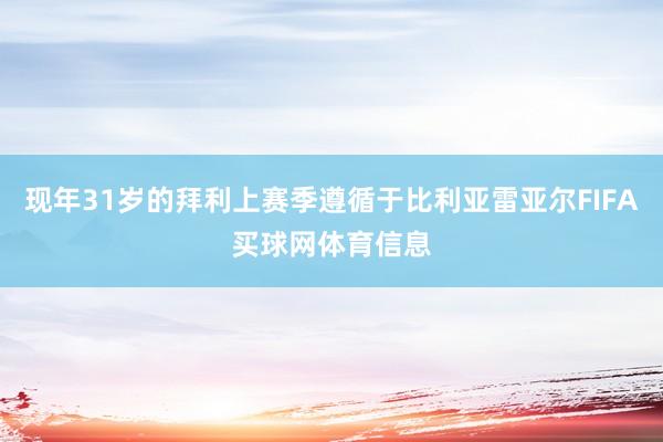 现年31岁的拜利上赛季遵循于比利亚雷亚尔FIFA买球网体育信息
