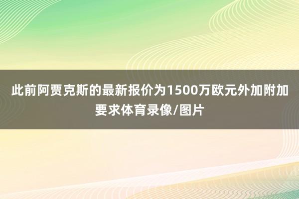 此前阿贾克斯的最新报价为1500万欧元外加附加要求体育录像/图片