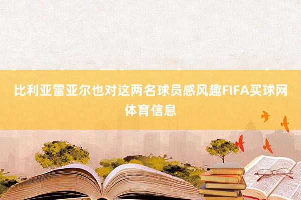 比利亚雷亚尔也对这两名球员感风趣FIFA买球网体育信息