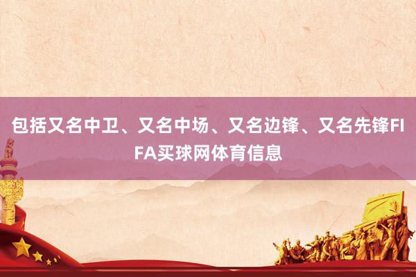 包括又名中卫、又名中场、又名边锋、又名先锋FIFA买球网体育信息