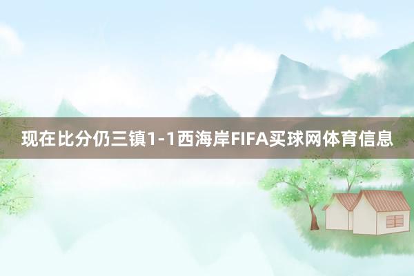 现在比分仍三镇1-1西海岸FIFA买球网体育信息