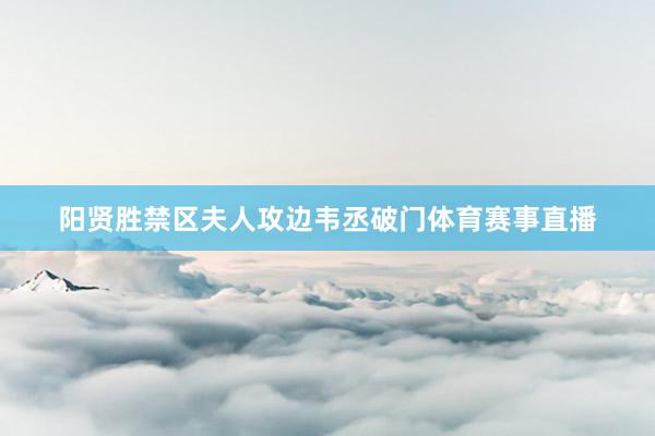 阳贤胜禁区夫人攻边韦丞破门体育赛事直播