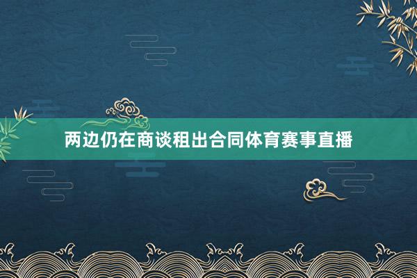 两边仍在商谈租出合同体育赛事直播