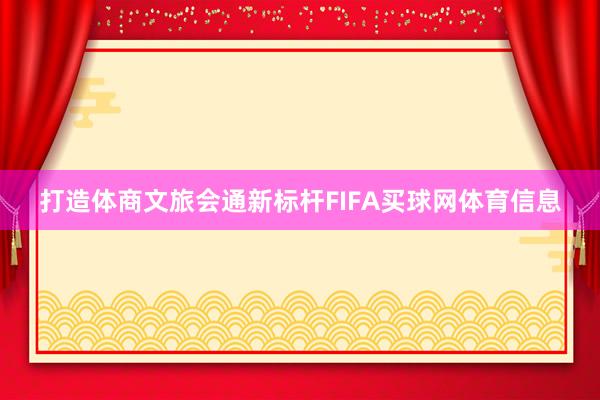 打造体商文旅会通新标杆FIFA买球网体育信息