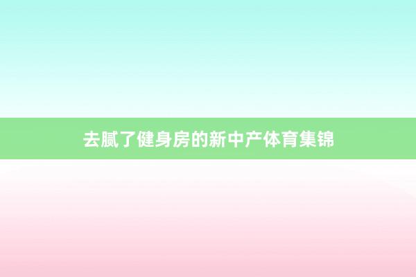 去腻了健身房的新中产体育集锦