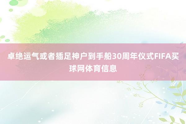 卓绝运气或者插足神户到手船30周年仪式FIFA买球网体育信息
