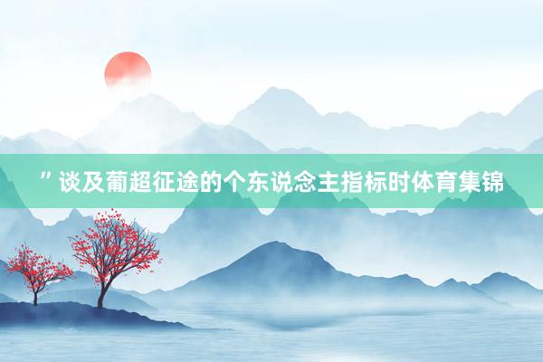 ”谈及葡超征途的个东说念主指标时体育集锦