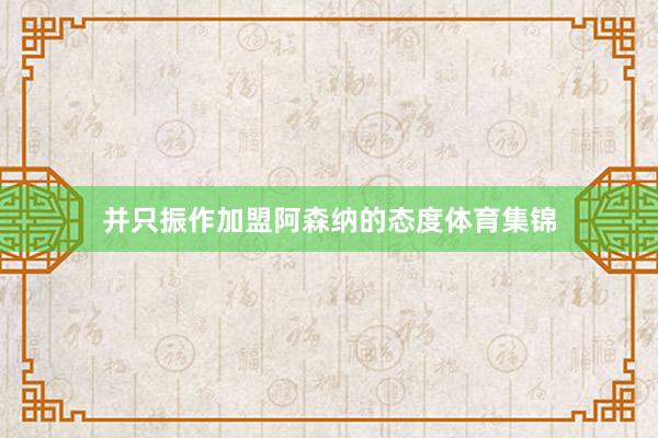 并只振作加盟阿森纳的态度体育集锦