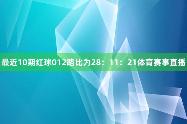 最近10期红球012路比为28：11：21体育赛事直播