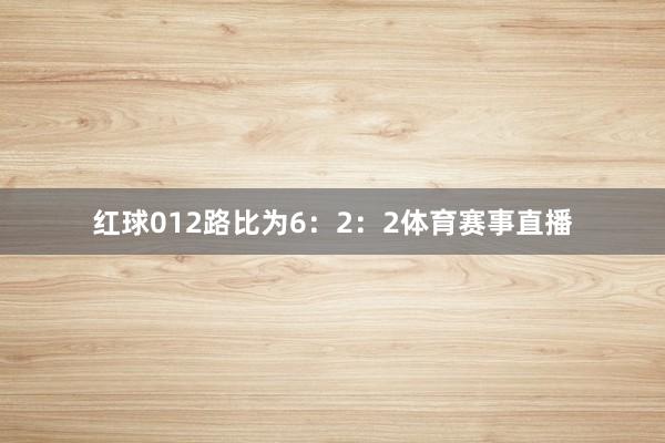 红球012路比为6：2：2体育赛事直播