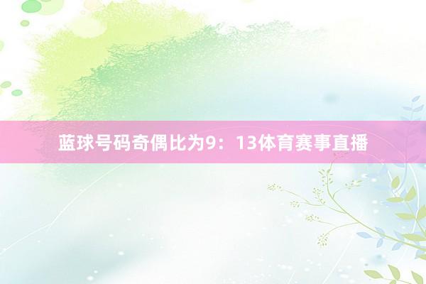 蓝球号码奇偶比为9：13体育赛事直播