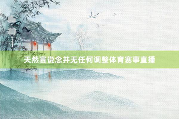 天然赛说念并无任何调整体育赛事直播