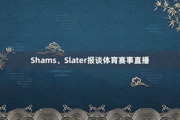Shams、Slater报谈体育赛事直播