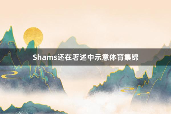 Shams还在著述中示意体育集锦