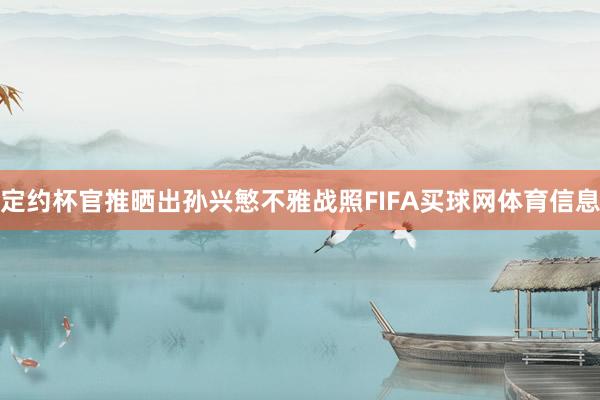 定约杯官推晒出孙兴慜不雅战照FIFA买球网体育信息