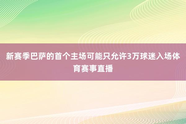 新赛季巴萨的首个主场可能只允许3万球迷入场体育赛事直播