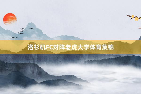 洛杉矶FC对阵老虎大学体育集锦