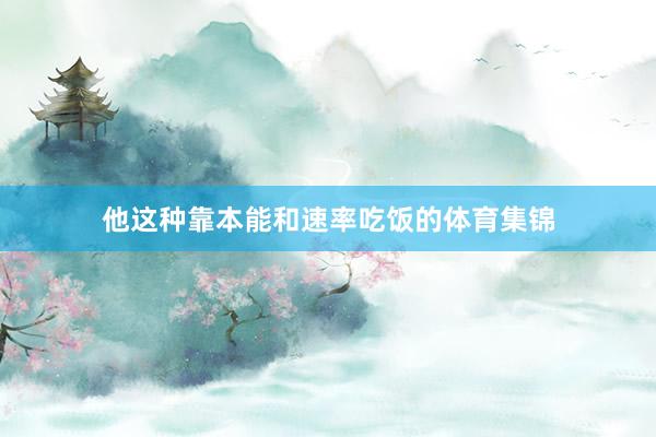 他这种靠本能和速率吃饭的体育集锦