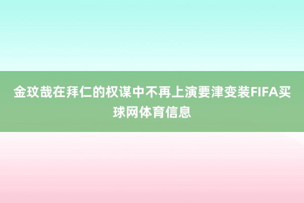 金玟哉在拜仁的权谋中不再上演要津变装FIFA买球网体育信息
