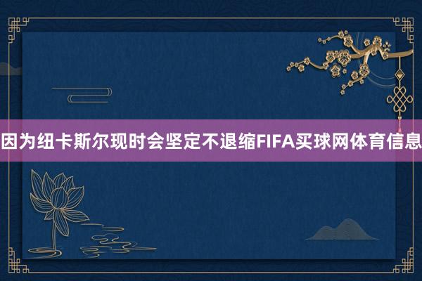 因为纽卡斯尔现时会坚定不退缩FIFA买球网体育信息
