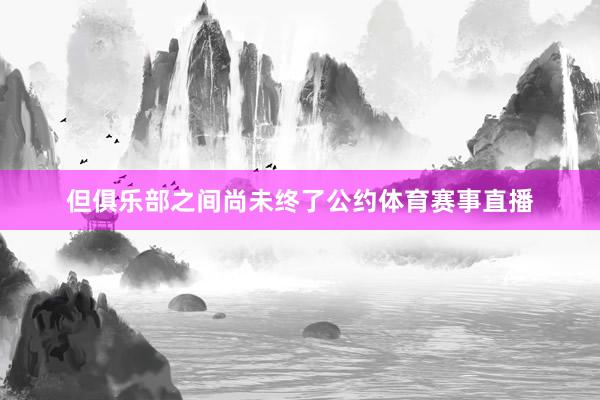 但俱乐部之间尚未终了公约体育赛事直播