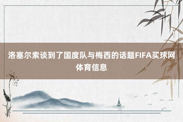 洛塞尔索谈到了国度队与梅西的话题FIFA买球网体育信息